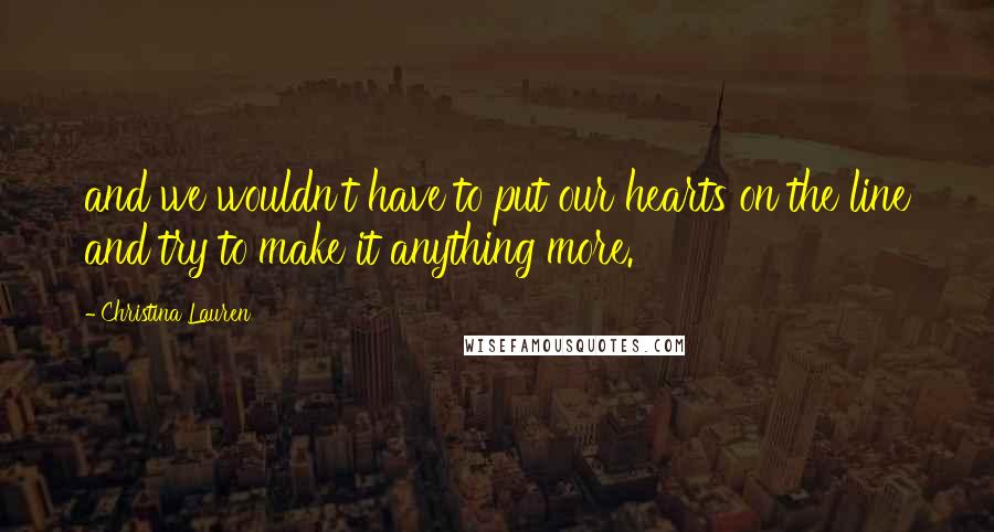 Christina Lauren Quotes: and we wouldn't have to put our hearts on the line and try to make it anything more.