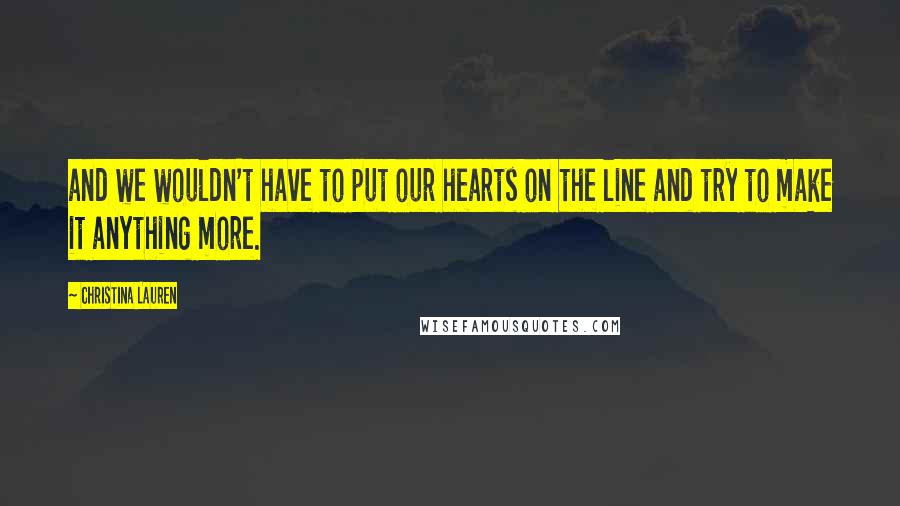 Christina Lauren Quotes: and we wouldn't have to put our hearts on the line and try to make it anything more.