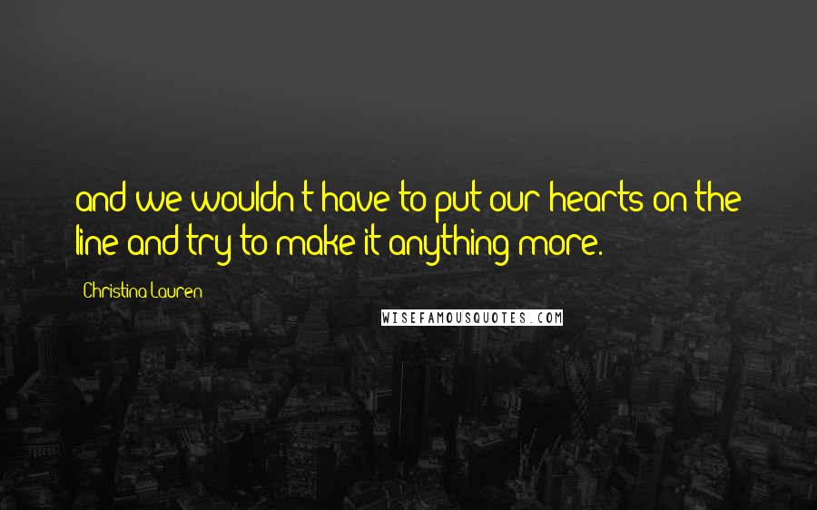 Christina Lauren Quotes: and we wouldn't have to put our hearts on the line and try to make it anything more.