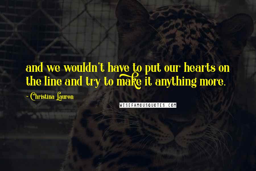Christina Lauren Quotes: and we wouldn't have to put our hearts on the line and try to make it anything more.