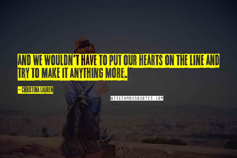 Christina Lauren Quotes: and we wouldn't have to put our hearts on the line and try to make it anything more.