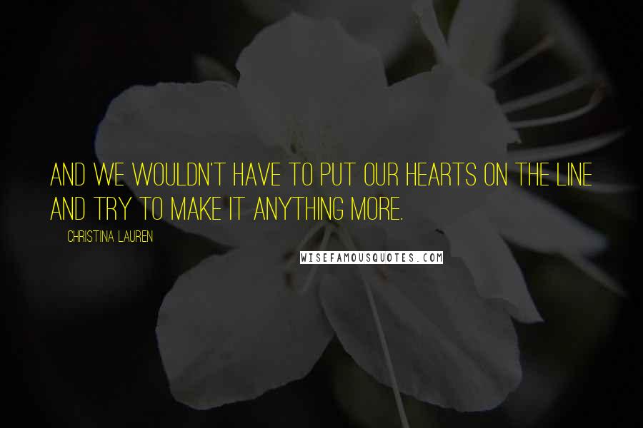 Christina Lauren Quotes: and we wouldn't have to put our hearts on the line and try to make it anything more.