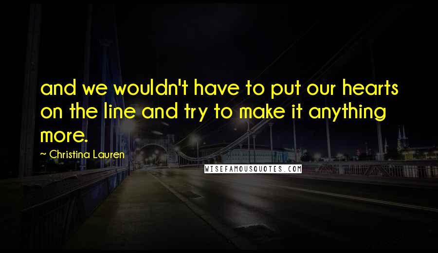 Christina Lauren Quotes: and we wouldn't have to put our hearts on the line and try to make it anything more.