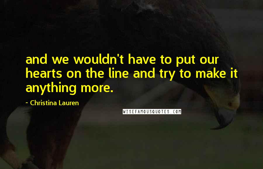 Christina Lauren Quotes: and we wouldn't have to put our hearts on the line and try to make it anything more.