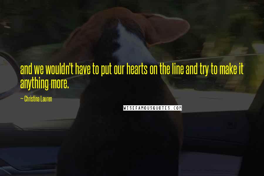 Christina Lauren Quotes: and we wouldn't have to put our hearts on the line and try to make it anything more.