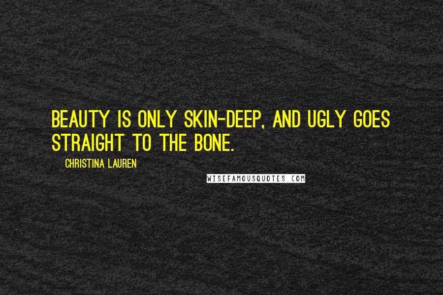 Christina Lauren Quotes: Beauty is only skin-deep, and ugly goes straight to the bone.