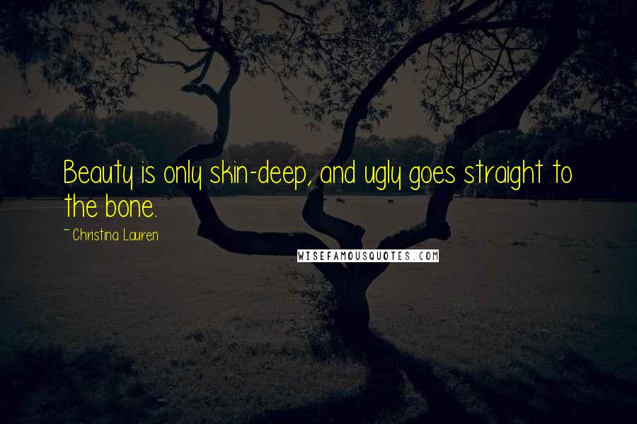 Christina Lauren Quotes: Beauty is only skin-deep, and ugly goes straight to the bone.