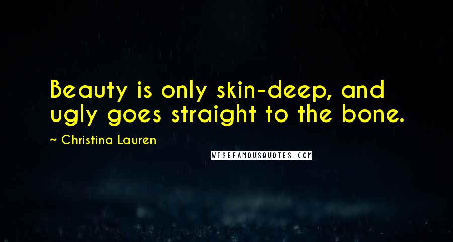 Christina Lauren Quotes: Beauty is only skin-deep, and ugly goes straight to the bone.