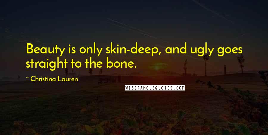 Christina Lauren Quotes: Beauty is only skin-deep, and ugly goes straight to the bone.