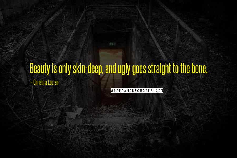 Christina Lauren Quotes: Beauty is only skin-deep, and ugly goes straight to the bone.