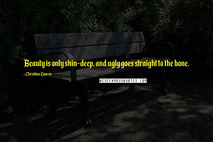Christina Lauren Quotes: Beauty is only skin-deep, and ugly goes straight to the bone.