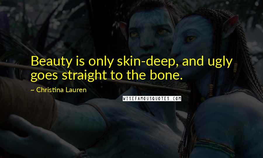 Christina Lauren Quotes: Beauty is only skin-deep, and ugly goes straight to the bone.