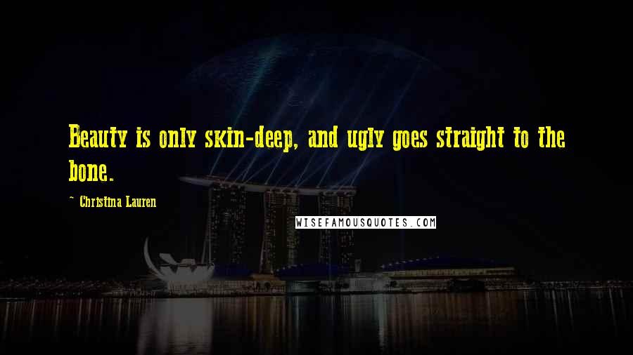 Christina Lauren Quotes: Beauty is only skin-deep, and ugly goes straight to the bone.