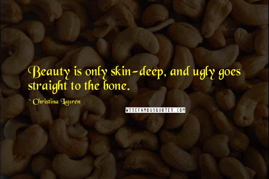 Christina Lauren Quotes: Beauty is only skin-deep, and ugly goes straight to the bone.