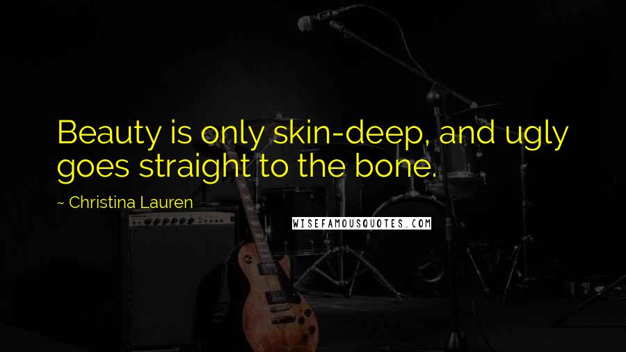 Christina Lauren Quotes: Beauty is only skin-deep, and ugly goes straight to the bone.