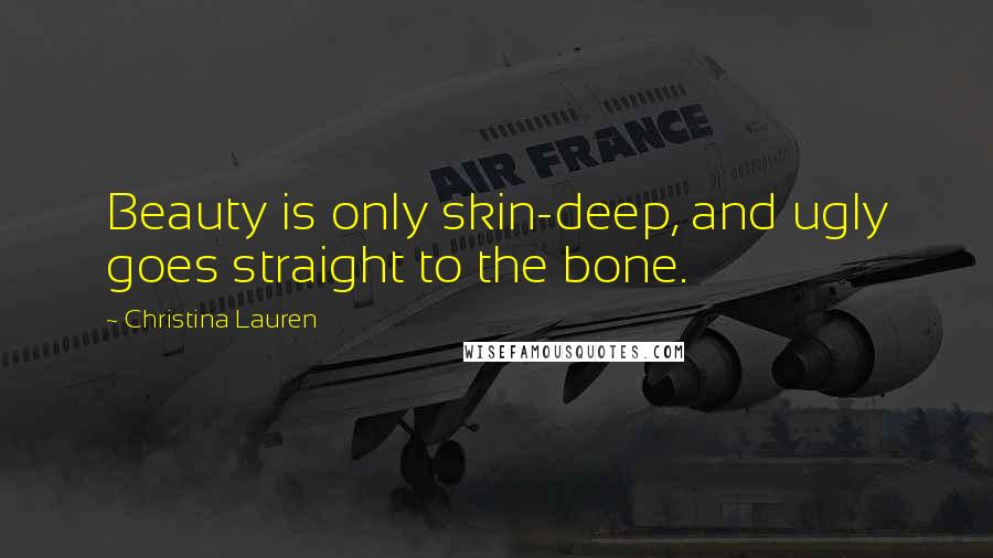 Christina Lauren Quotes: Beauty is only skin-deep, and ugly goes straight to the bone.