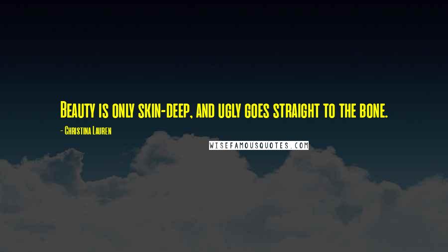 Christina Lauren Quotes: Beauty is only skin-deep, and ugly goes straight to the bone.