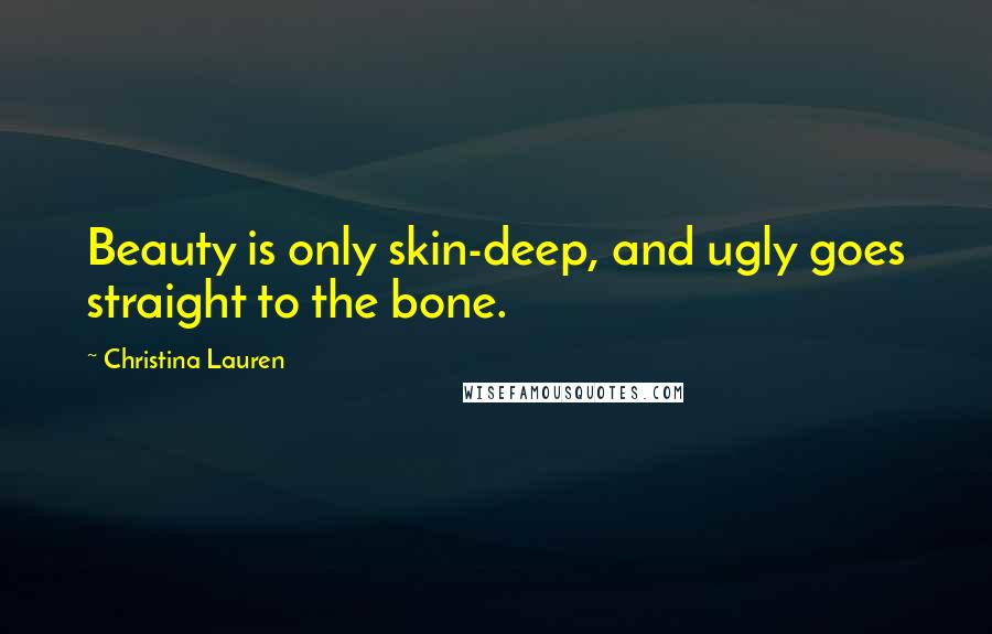 Christina Lauren Quotes: Beauty is only skin-deep, and ugly goes straight to the bone.