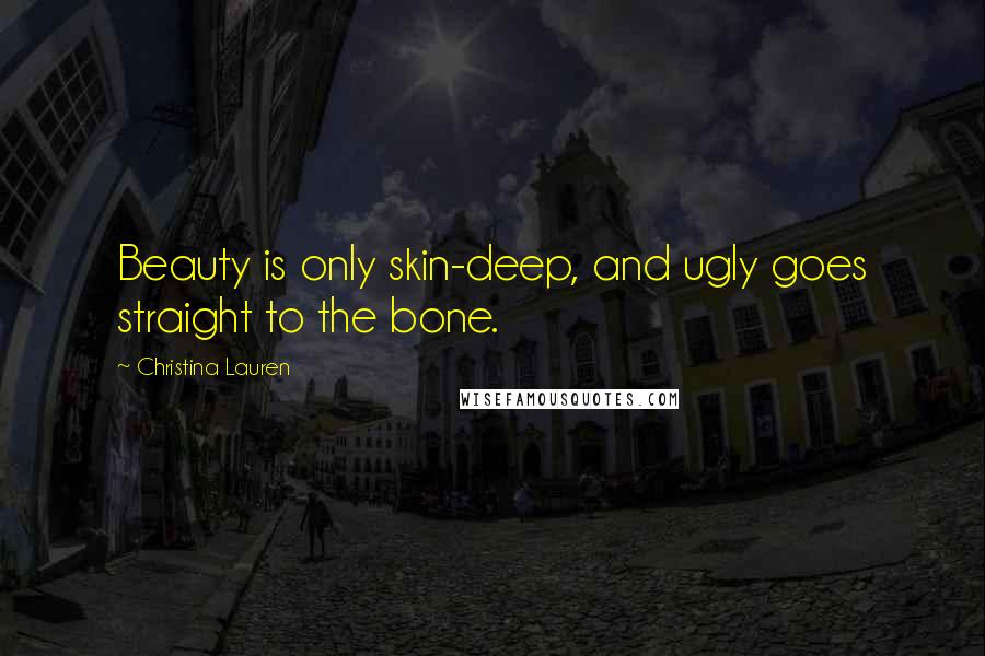 Christina Lauren Quotes: Beauty is only skin-deep, and ugly goes straight to the bone.