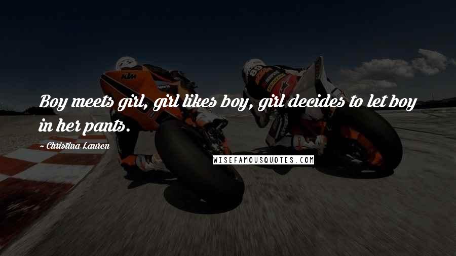 Christina Lauren Quotes: Boy meets girl, girl likes boy, girl decides to let boy in her pants.