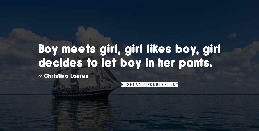 Christina Lauren Quotes: Boy meets girl, girl likes boy, girl decides to let boy in her pants.