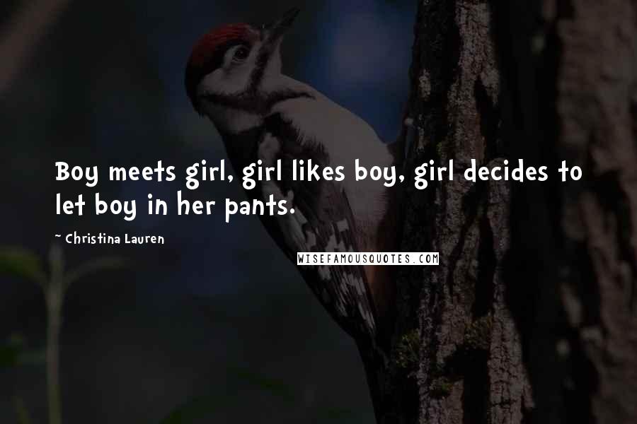 Christina Lauren Quotes: Boy meets girl, girl likes boy, girl decides to let boy in her pants.