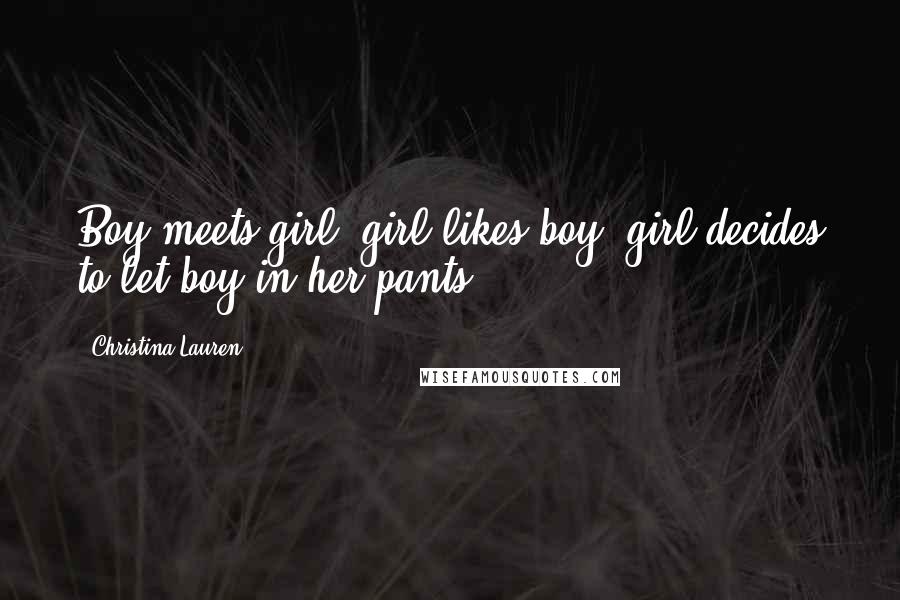 Christina Lauren Quotes: Boy meets girl, girl likes boy, girl decides to let boy in her pants.