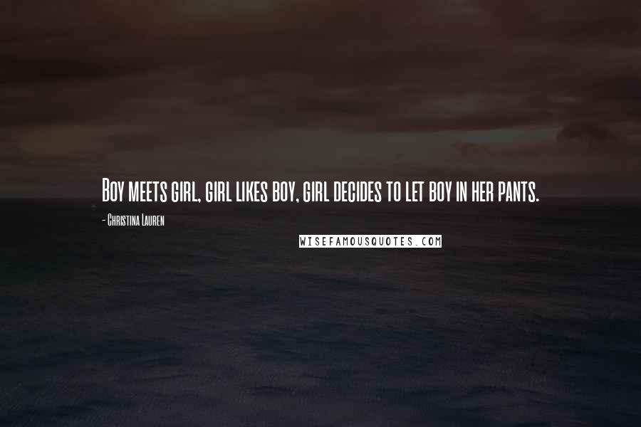 Christina Lauren Quotes: Boy meets girl, girl likes boy, girl decides to let boy in her pants.