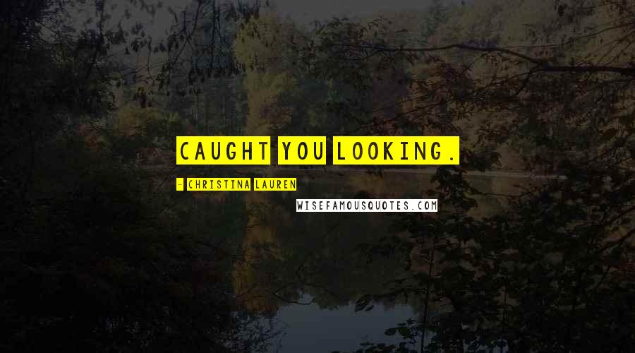 Christina Lauren Quotes: Caught you looking.