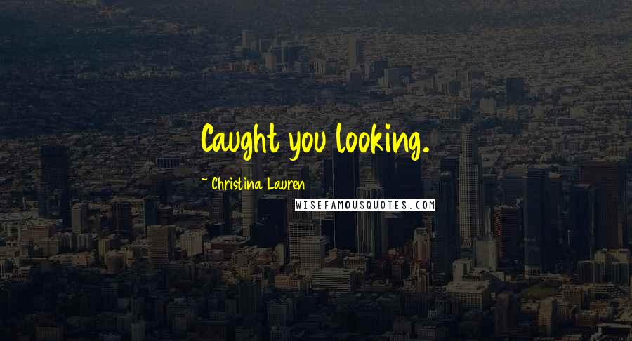 Christina Lauren Quotes: Caught you looking.