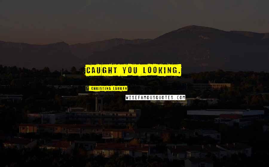 Christina Lauren Quotes: Caught you looking.