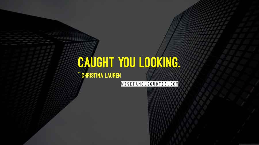 Christina Lauren Quotes: Caught you looking.