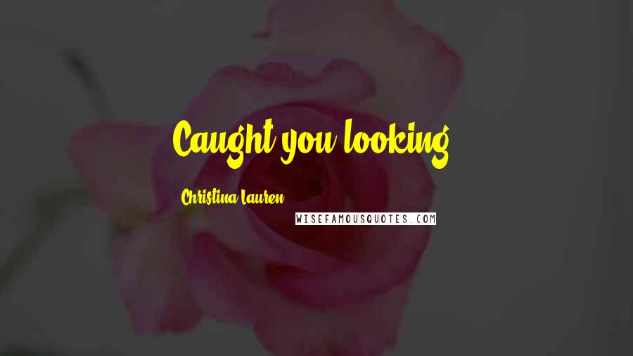 Christina Lauren Quotes: Caught you looking.