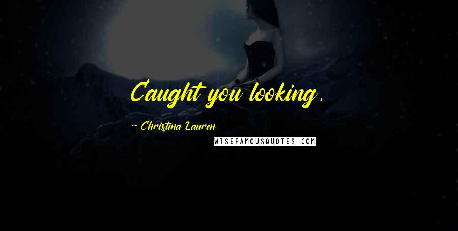 Christina Lauren Quotes: Caught you looking.