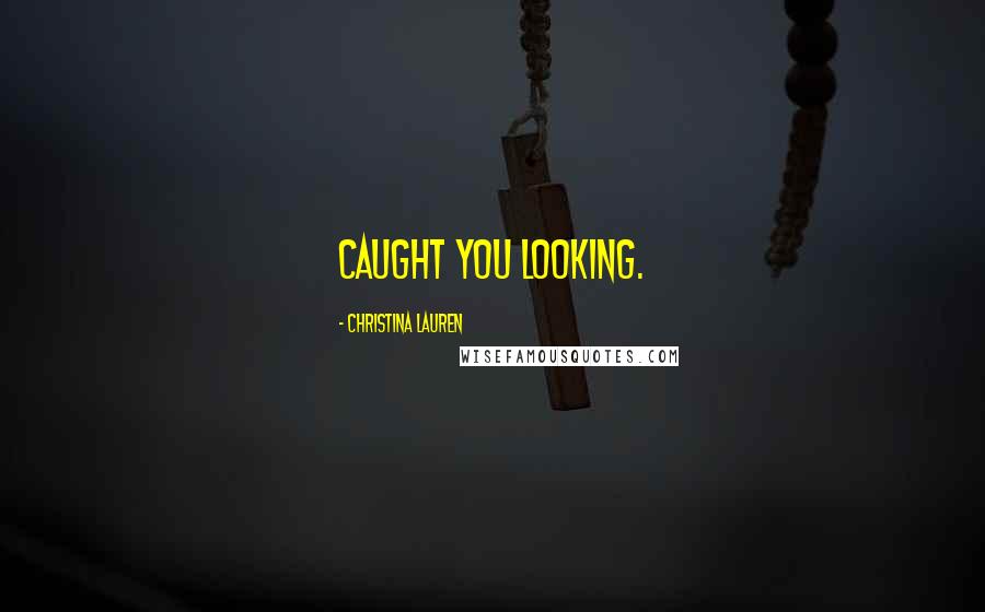 Christina Lauren Quotes: Caught you looking.