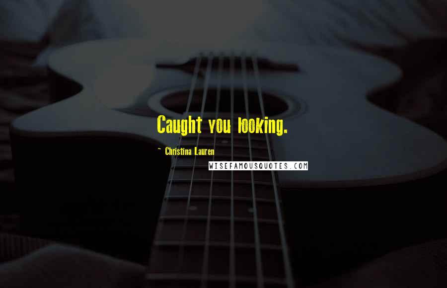 Christina Lauren Quotes: Caught you looking.