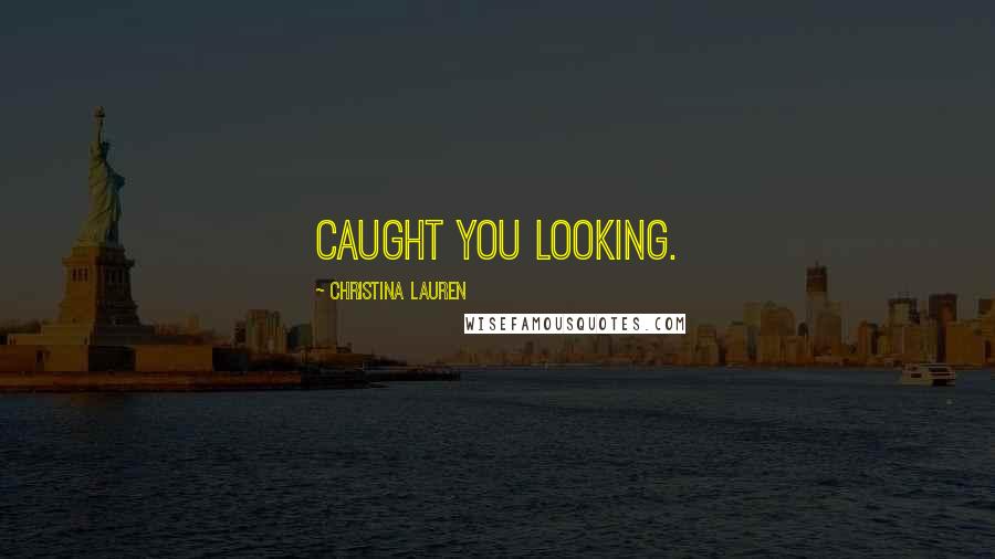 Christina Lauren Quotes: Caught you looking.