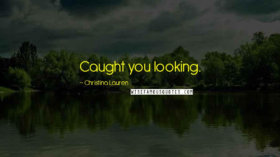Christina Lauren Quotes: Caught you looking.