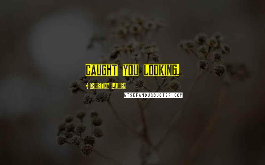 Christina Lauren Quotes: Caught you looking.