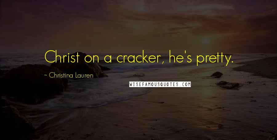 Christina Lauren Quotes: Christ on a cracker, he's pretty.