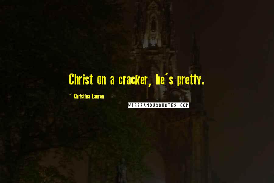 Christina Lauren Quotes: Christ on a cracker, he's pretty.