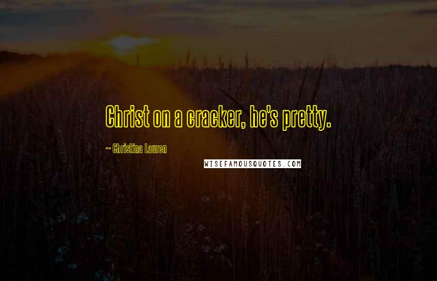 Christina Lauren Quotes: Christ on a cracker, he's pretty.