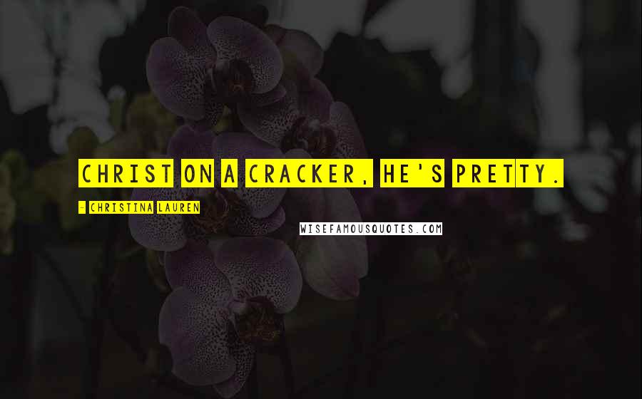 Christina Lauren Quotes: Christ on a cracker, he's pretty.