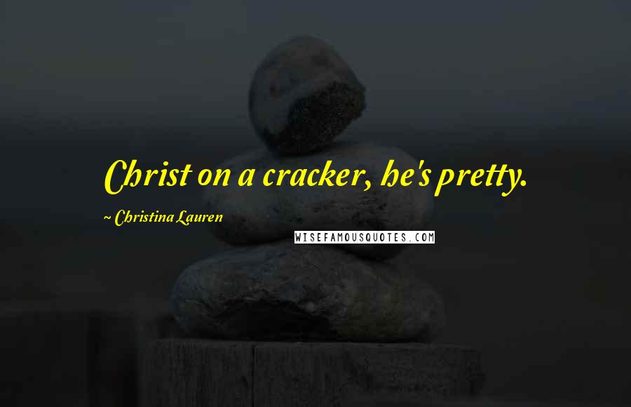 Christina Lauren Quotes: Christ on a cracker, he's pretty.