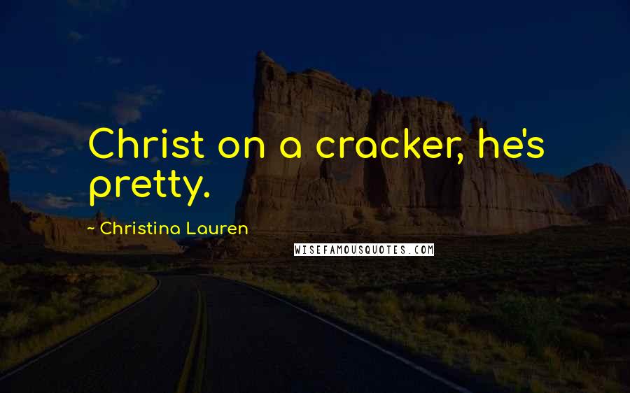 Christina Lauren Quotes: Christ on a cracker, he's pretty.
