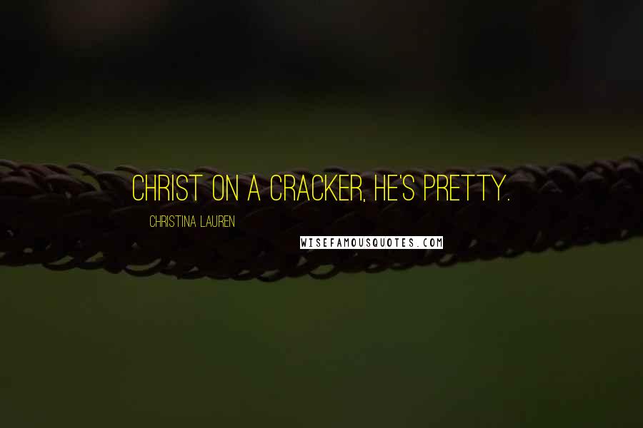 Christina Lauren Quotes: Christ on a cracker, he's pretty.