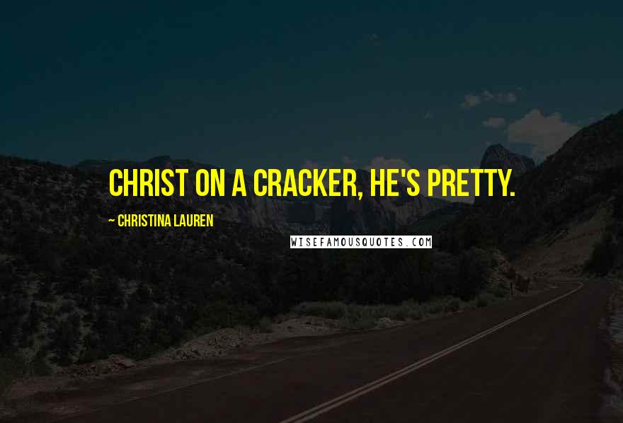 Christina Lauren Quotes: Christ on a cracker, he's pretty.