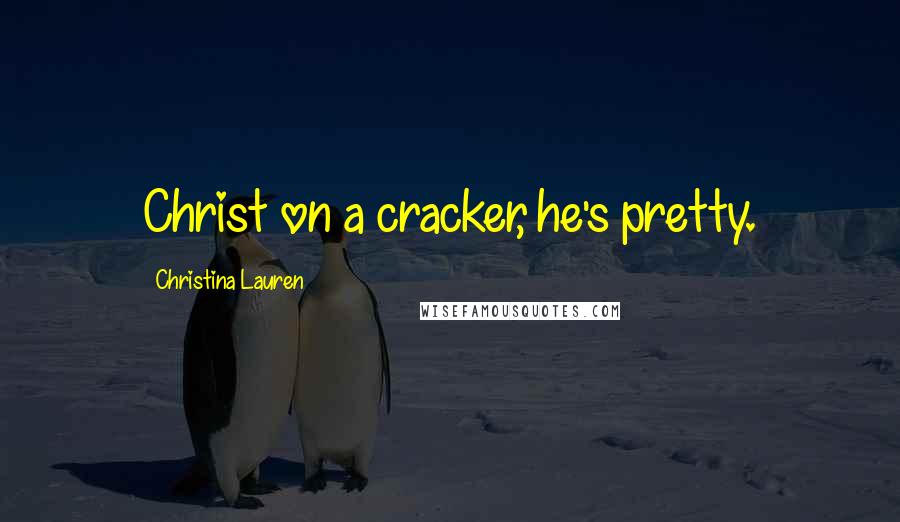 Christina Lauren Quotes: Christ on a cracker, he's pretty.