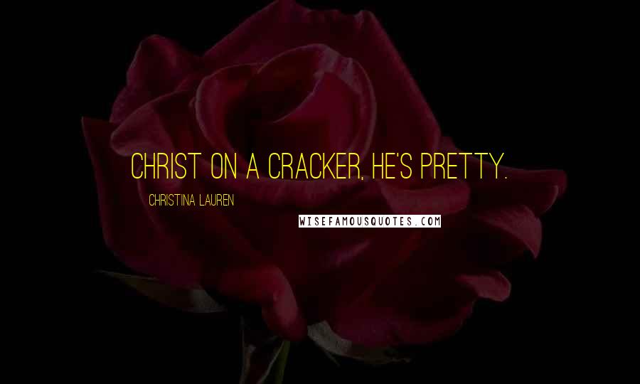 Christina Lauren Quotes: Christ on a cracker, he's pretty.