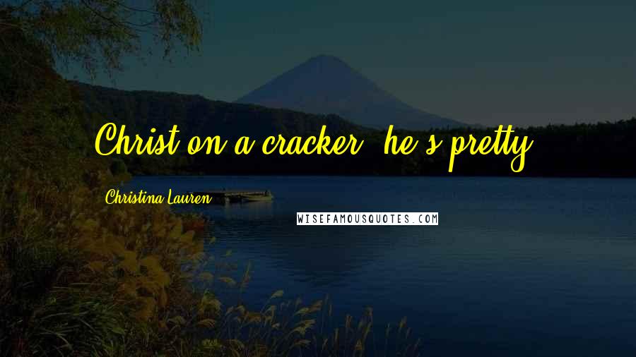 Christina Lauren Quotes: Christ on a cracker, he's pretty.